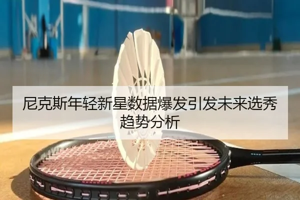 尼克斯年轻新星数据爆发引发未来选秀趋势分析